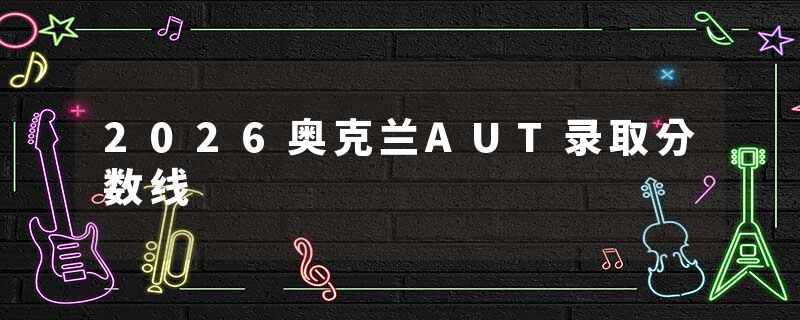 2026奥克兰AUT录取分数线