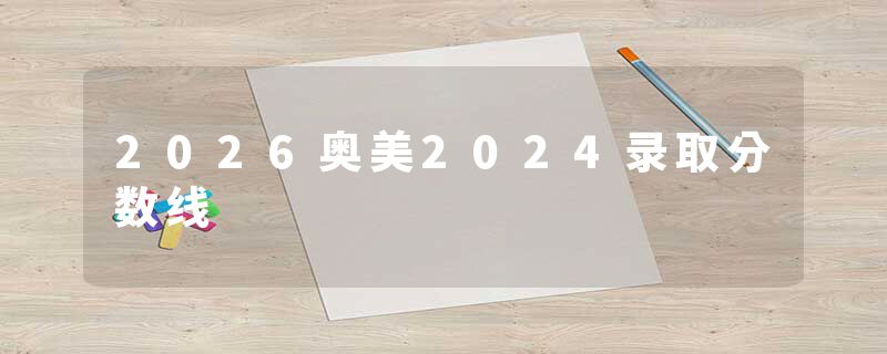 2026奥美2024录取分数线