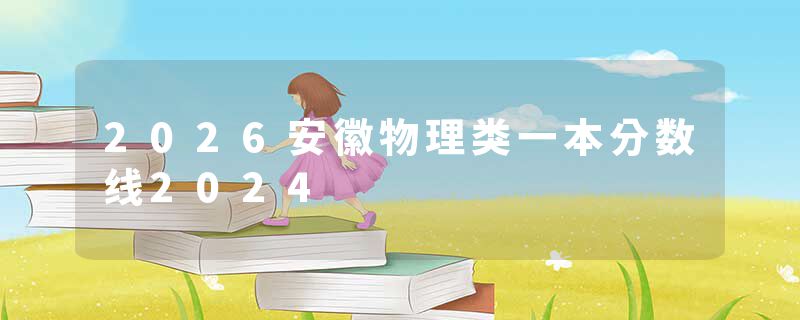 2026安徽物理类一本分数线2024