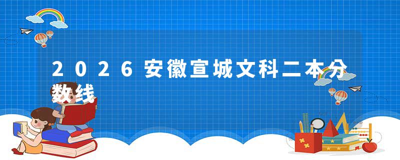2026安徽宣城文科二本分数线