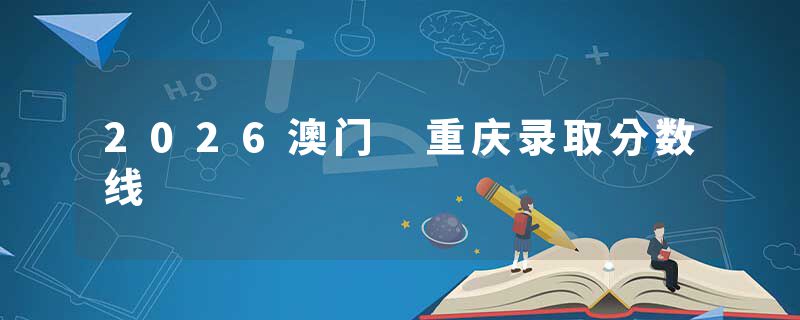 2026澳门 重庆录取分数线