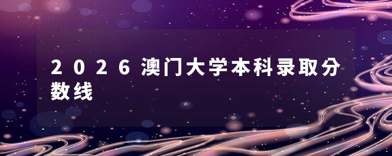 2026澳门大学本科录取分数线