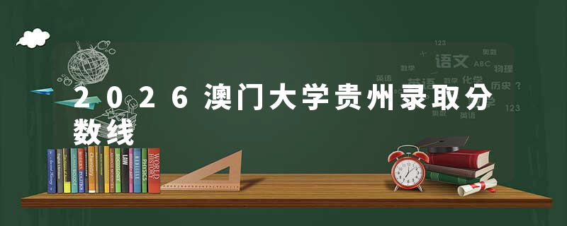 2026澳门大学贵州录取分数线