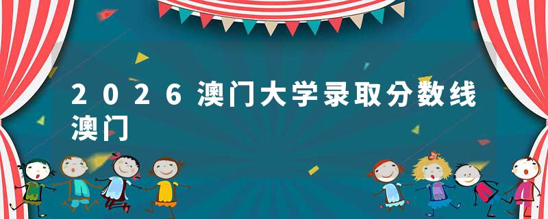2026澳门大学录取分数线澳门