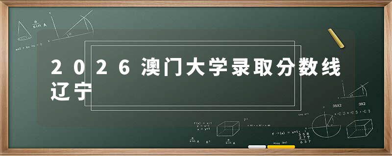 2026澳门大学录取分数线辽宁