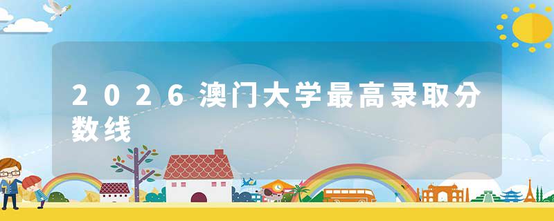 2026澳门大学最高录取分数线