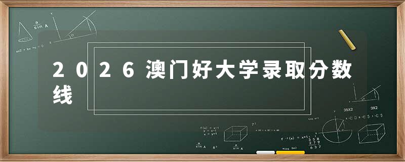 2026澳门好大学录取分数线
