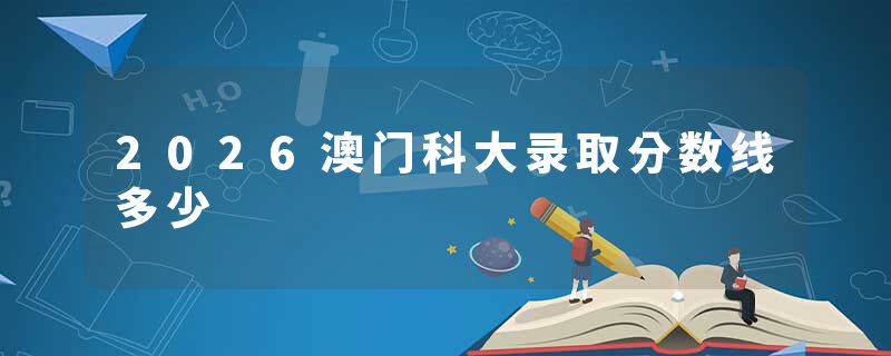 2026澳门科大录取分数线多少