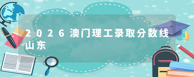 2026澳门理工录取分数线山东