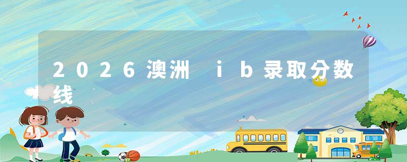 2026澳洲 ib录取分数线