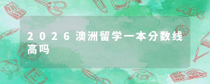2026澳洲留学一本分数线高吗