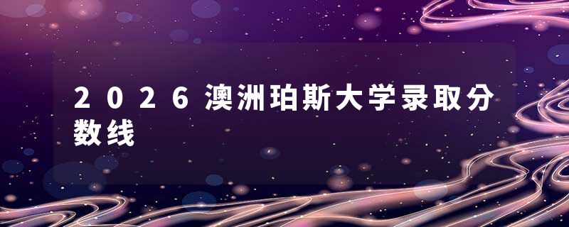 2026澳洲珀斯大学录取分数线