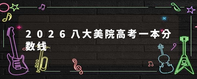 2026八大美院高考一本分数线