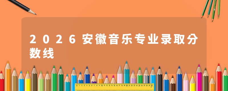 2026安徽音乐专业录取分数线