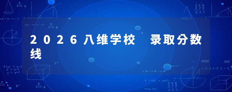 2026八维学校 录取分数线