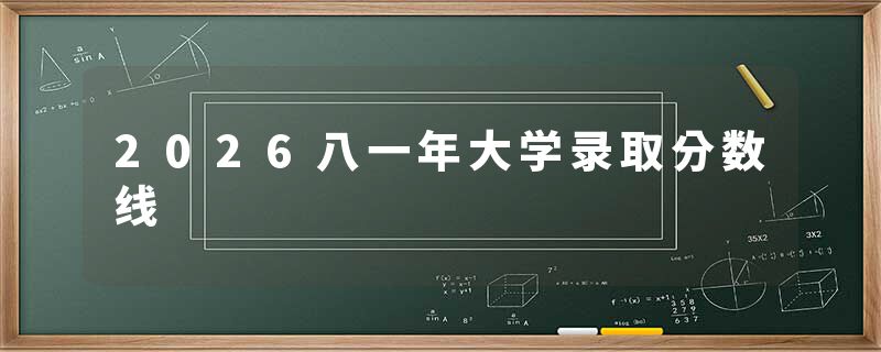 2026八一年大学录取分数线