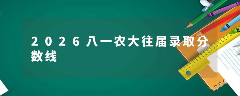 2026八一农大往届录取分数线