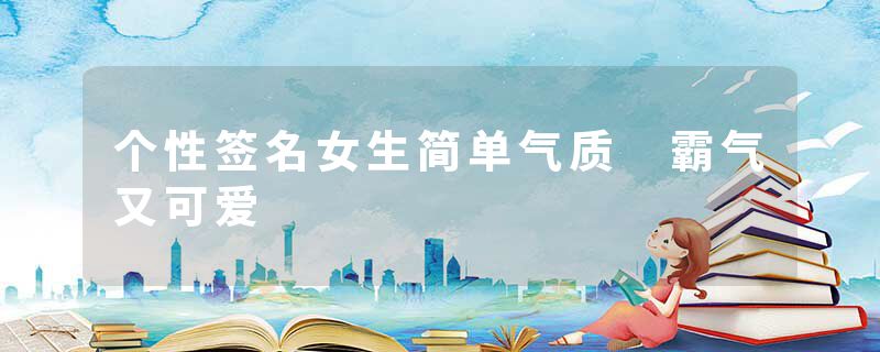 个性签名女生简单气质 霸气又可爱