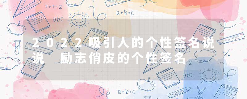 2022吸引人的个性签名说说 励志俏皮的个性签名