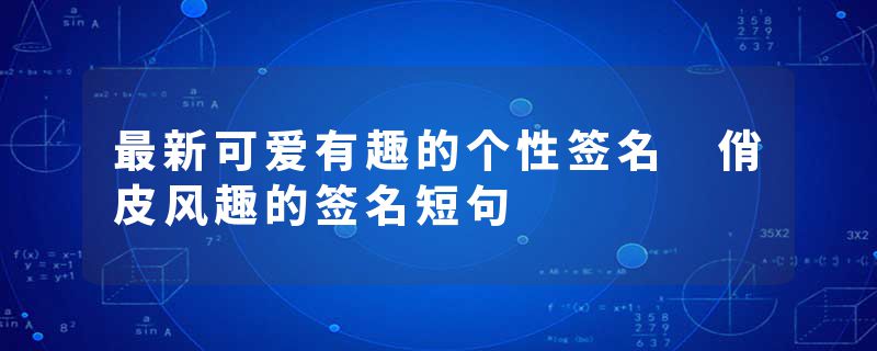 最新可爱有趣的个性签名 俏皮风趣的签名短句