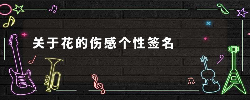 关于花的伤感个性签名