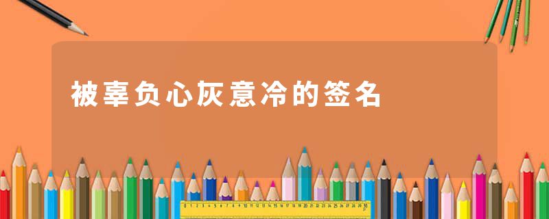 被辜负心灰意冷的签名
