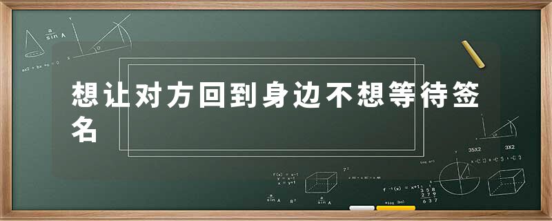 想让对方回到身边不想等待签名