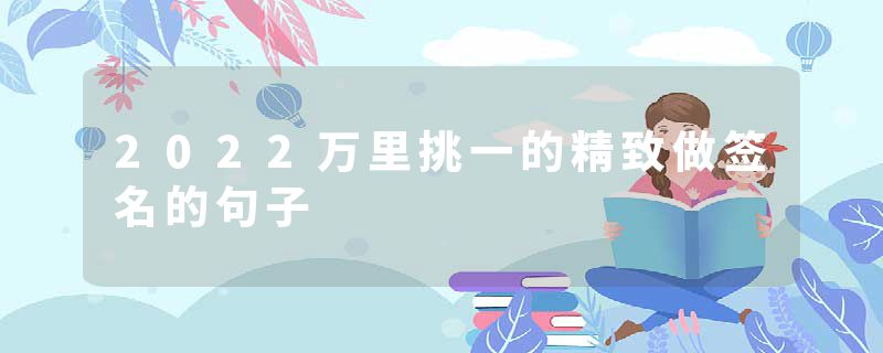 2022万里挑一的精致做签名的句子