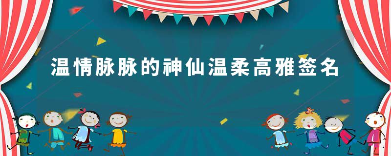 温情脉脉的神仙温柔高雅签名