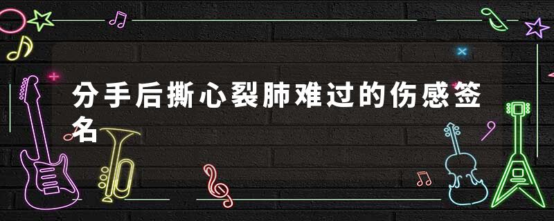 分手后撕心裂肺难过的伤感签名