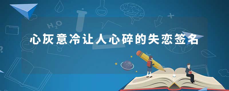 心灰意冷让人心碎的失恋签名