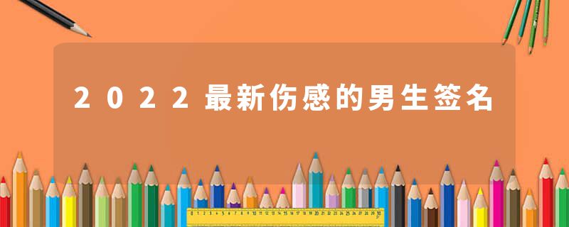 2022最新伤感的男生签名