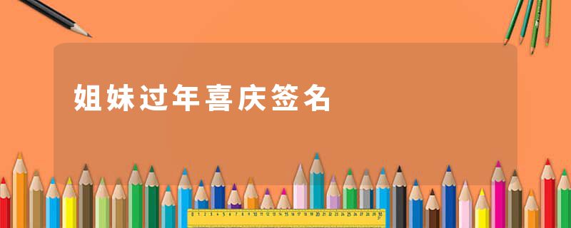姐妹过年喜庆签名