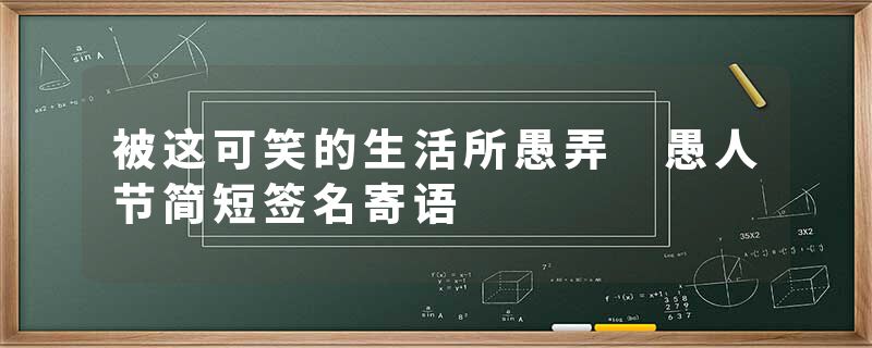 被这可笑的生活所愚弄 愚人节简短签名寄语