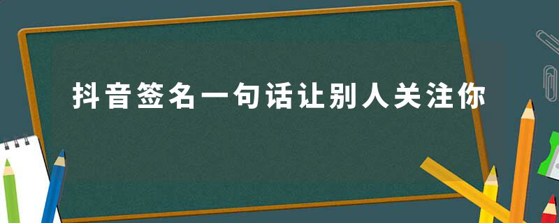 抖音签名一句话让别人关注你
