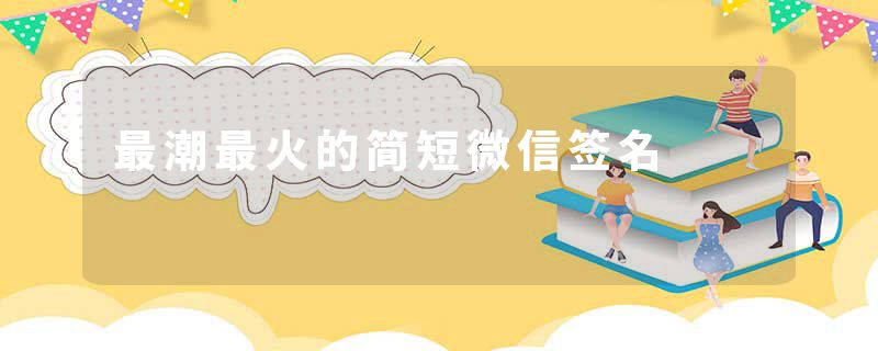 最潮最火的简短微信签名