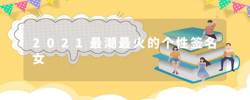 2021最潮最火的个性签名女