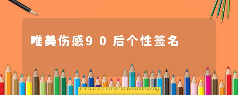 唯美伤感90后个性签名
