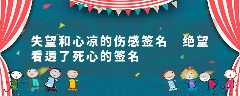 失望和心凉的伤感签名 绝望看透了死心的签名