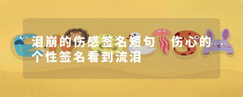 泪崩的伤感签名短句 伤心的个性签名看到流泪
