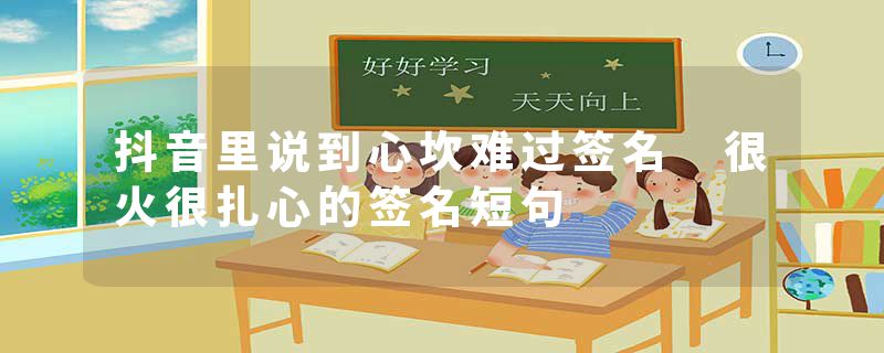 抖音里说到心坎难过签名 很火很扎心的签名短句