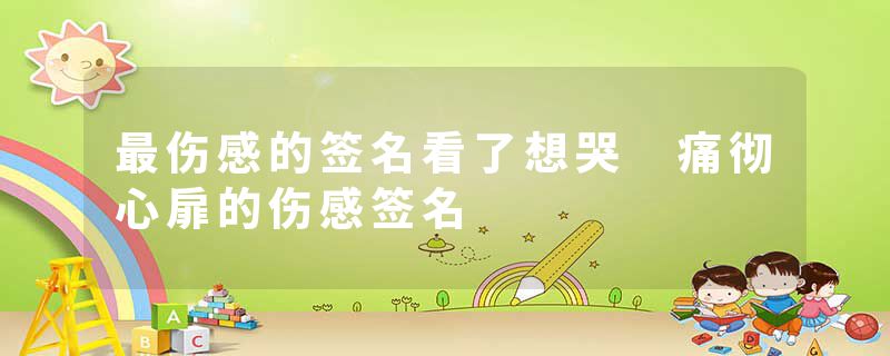 最伤感的签名看了想哭 痛彻心扉的伤感签名