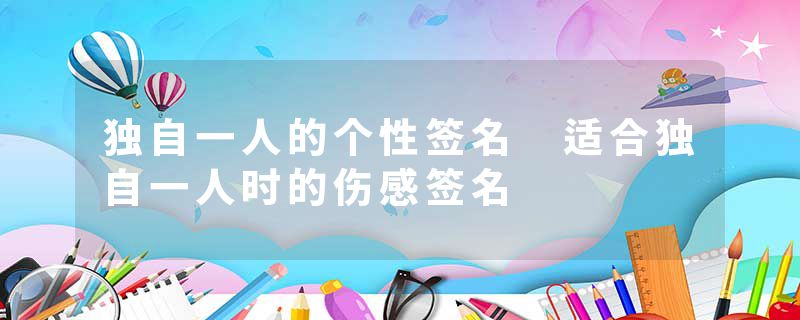 独自一人的个性签名 适合独自一人时的伤感签名
