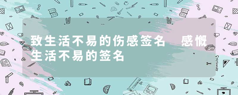 致生活不易的伤感签名 感慨生活不易的签名