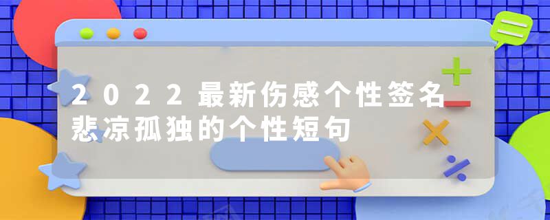 2022最新伤感个性签名 悲凉孤独的个性短句