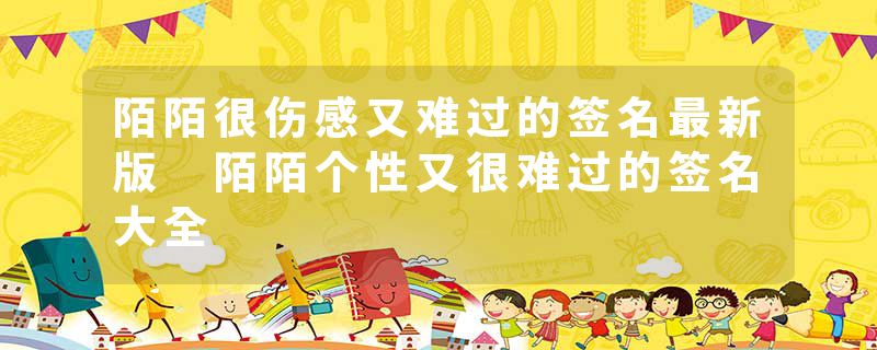 陌陌很伤感又难过的签名最新版 陌陌个性又很难过的签名大全