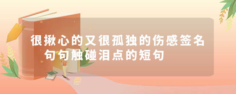 很揪心的又很孤独的伤感签名 句句触碰泪点的短句