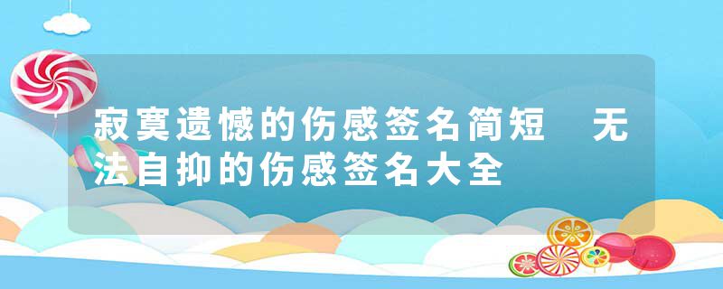寂寞遗憾的伤感签名简短 无法自抑的伤感签名大全