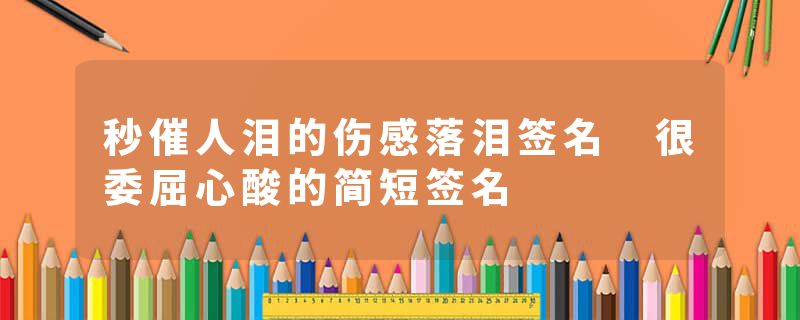 秒催人泪的伤感落泪签名 很委屈心酸的简短签名