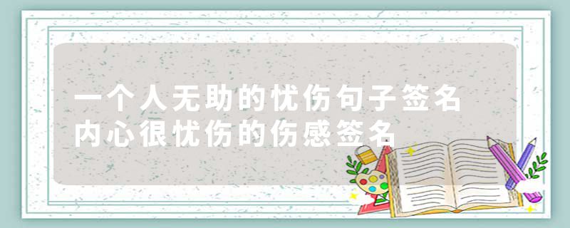 一个人无助的忧伤句子签名 内心很忧伤的伤感签名